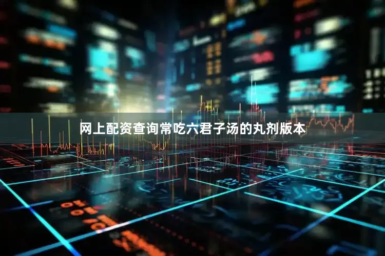 网上配资查询常吃六君子汤的丸剂版本