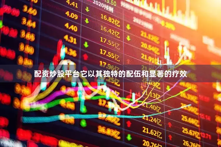 配资炒股平台它以其独特的配伍和显著的疗效