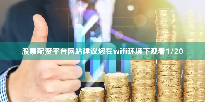 股票配资平台网站建议您在wifi环境下观看1/20