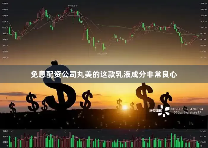 免息配资公司丸美的这款乳液成分非常良心
