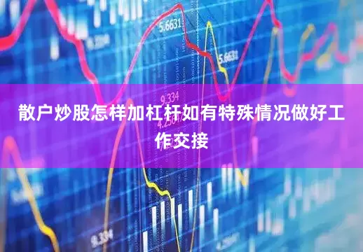 散户炒股怎样加杠杆如有特殊情况做好工作交接