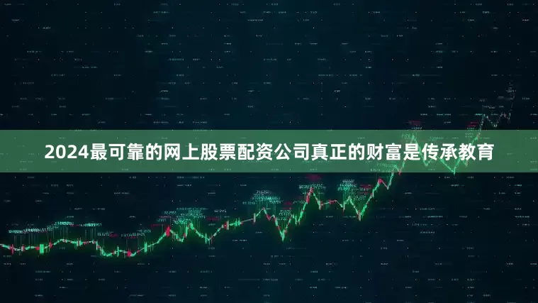 2024最可靠的网上股票配资公司真正的财富是传承教育