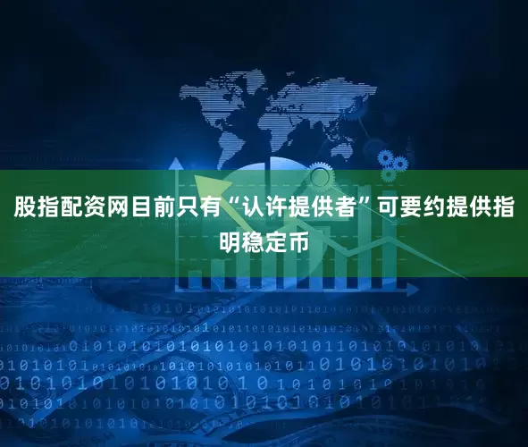 股指配资网目前只有“认许提供者”可要约提供指明稳定币