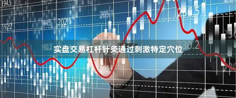 实盘交易杠杆针灸通过刺激特定穴位