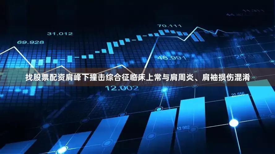 找股票配资肩峰下撞击综合征临床上常与肩周炎、肩袖损伤混淆