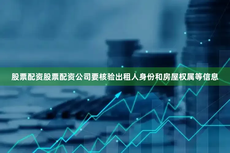 股票配资股票配资公司要核验出租人身份和房屋权属等信息