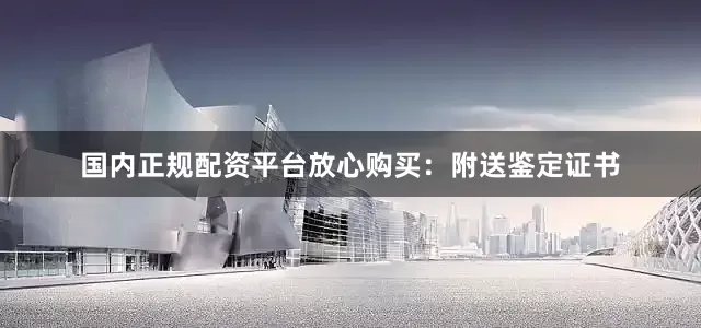国内正规配资平台放心购买：附送鉴定证书