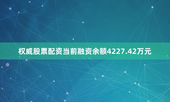 权威股票配资当前融资余额4227.42万元