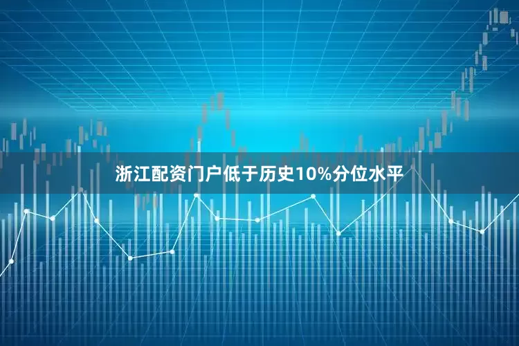 浙江配资门户低于历史10%分位水平