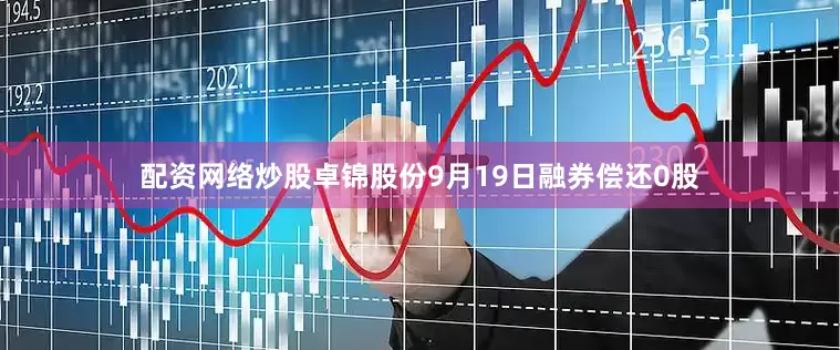 配资网络炒股卓锦股份9月19日融券偿还0股