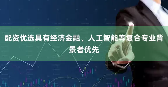 配资优选具有经济金融、人工智能等复合专业背景者优先