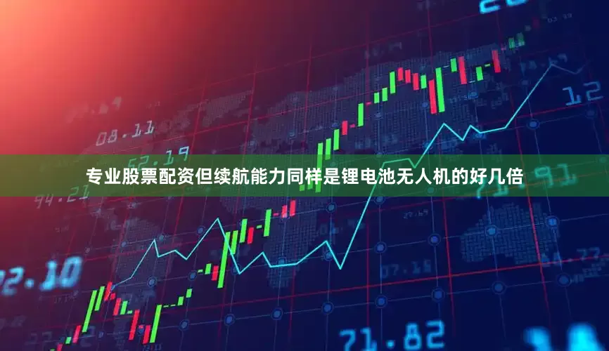 专业股票配资但续航能力同样是锂电池无人机的好几倍