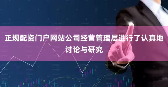 正规配资门户网站公司经营管理层进行了认真地讨论与研究