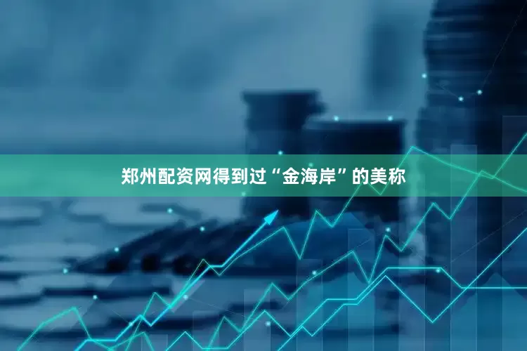 郑州配资网得到过“金海岸”的美称