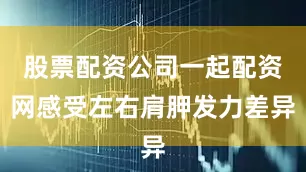 股票配资公司一起配资网感受左右肩胛发力差异