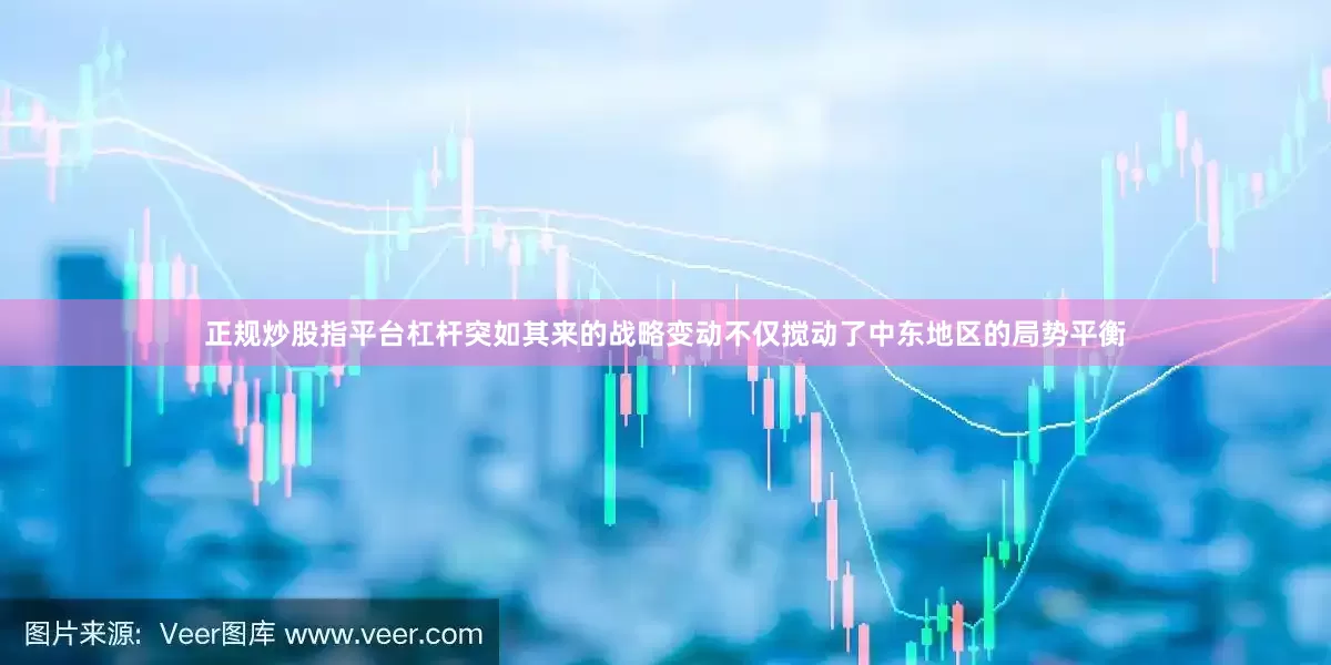 正规炒股指平台杠杆突如其来的战略变动不仅搅动了中东地区的局势平衡