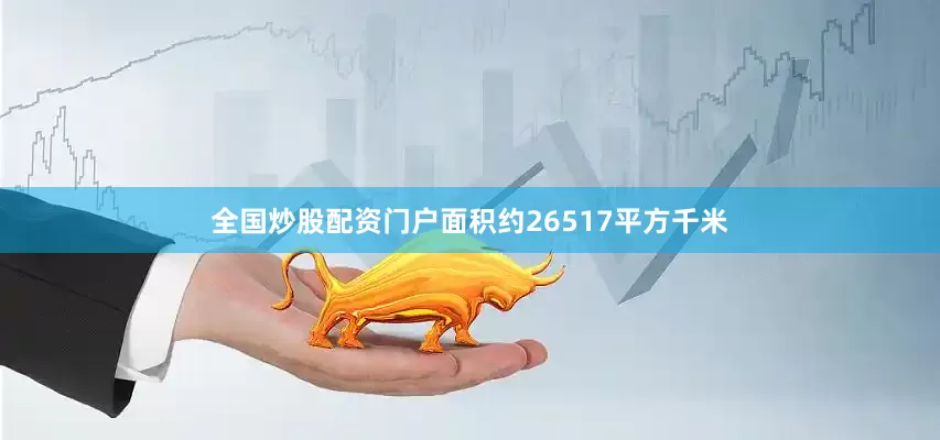 全国炒股配资门户面积约26517平方千米