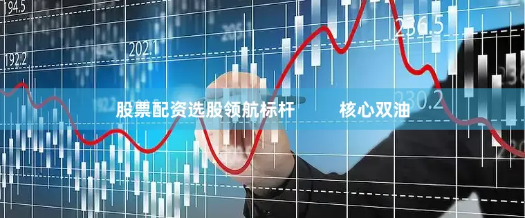 股票配资选股领航标杆         核心双油