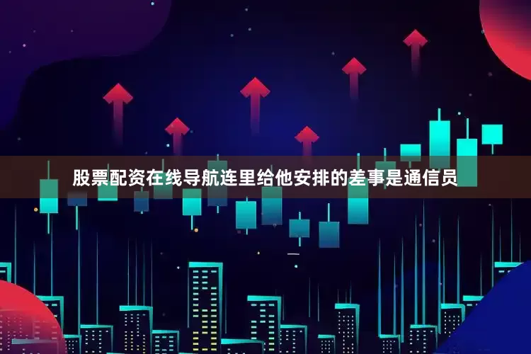 股票配资在线导航连里给他安排的差事是通信员