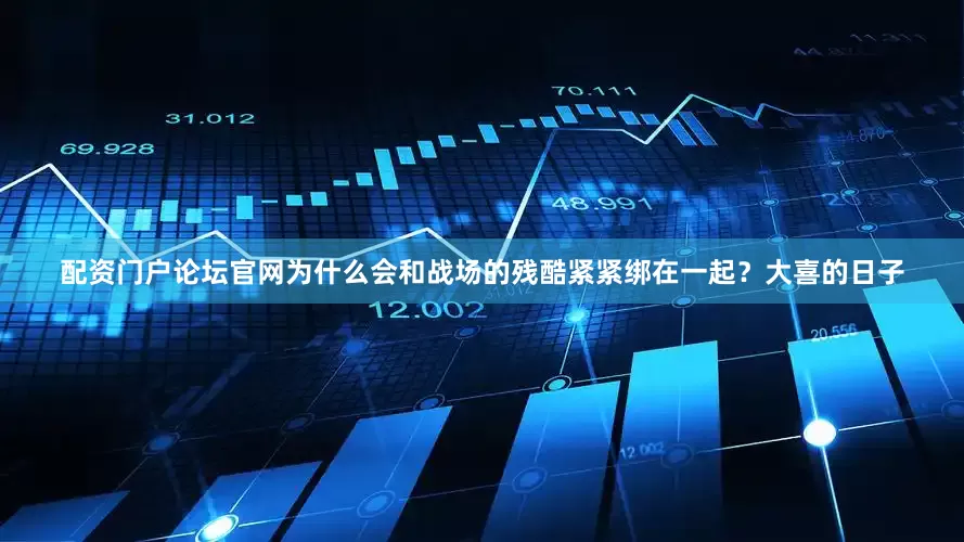 配资门户论坛官网为什么会和战场的残酷紧紧绑在一起？大喜的日子