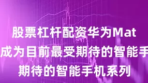股票杠杆配资华为Mate 80已成为目前最受期待的智能手机系列
